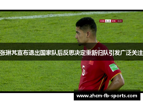 张琳芃宣布退出国家队后反思决定重新归队引发广泛关注 张琳芃宣布退出国家队后反思决定重新归队引发广泛关注