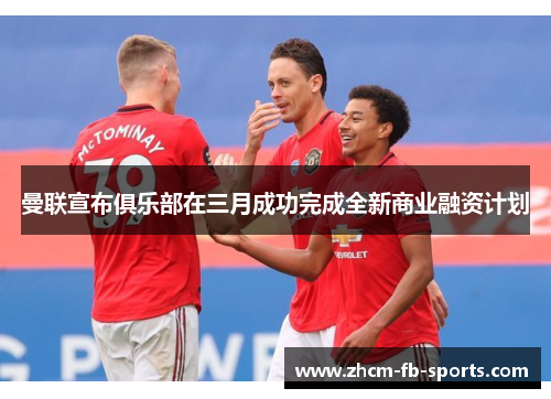 曼联宣布俱乐部在三月成功完成全新商业融资计划 曼联宣布俱乐部在三月成功完成全新商业融资计划