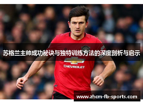 苏格兰主帅成功秘诀与独特训练方法的深度剖析与启示
