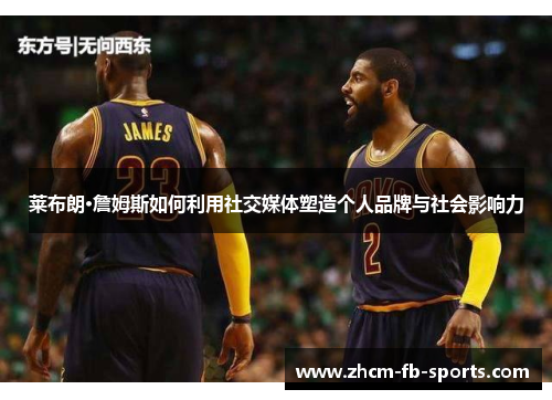 莱布朗·詹姆斯如何利用社交媒体塑造个人品牌与社会影响力