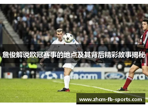 詹俊解说欧冠赛事的地点及其背后精彩故事揭秘