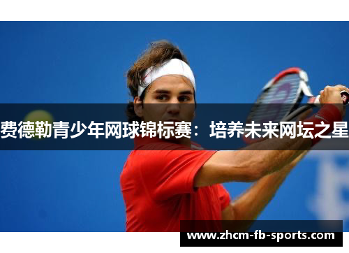 费德勒青少年网球锦标赛：培养未来网坛之星