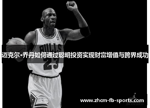 迈克尔·乔丹如何通过聪明投资实现财富增值与跨界成功