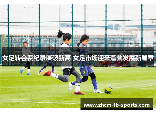 女足转会费纪录屡破新高 女足市场迎来蓬勃发展新篇章 女足转会费纪录屡破新高 女足市场迎来蓬勃发展新篇章