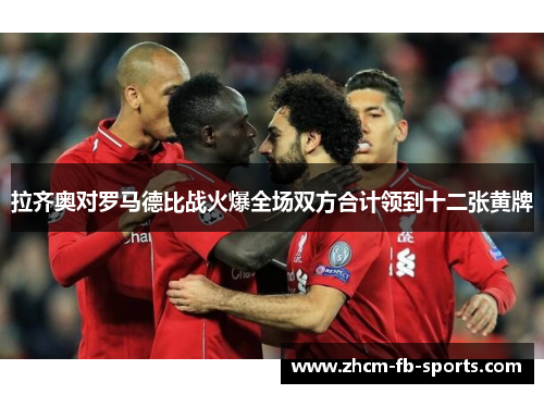 拉齐奥对罗马德比战火爆全场双方合计领到十二张黄牌